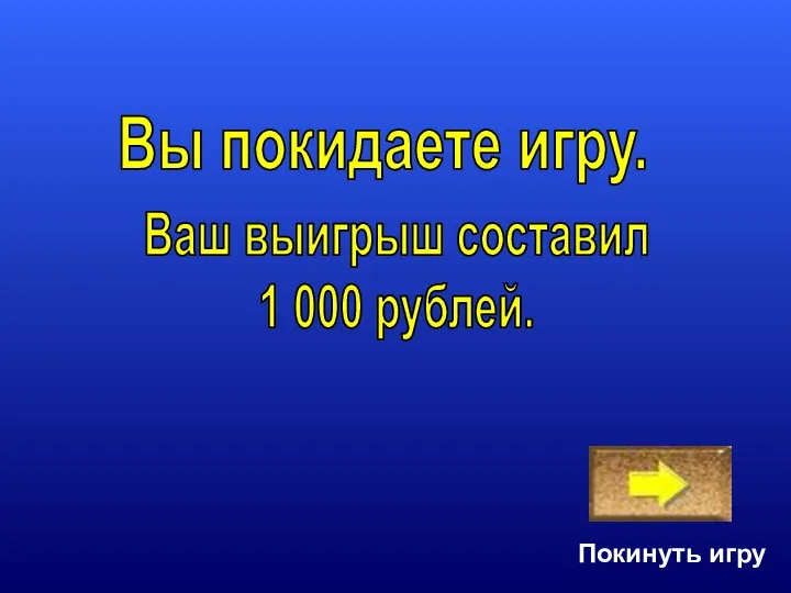 Покинуть игру Ваш выигрыш составил 1 000 рублей. Вы покидаете игру.