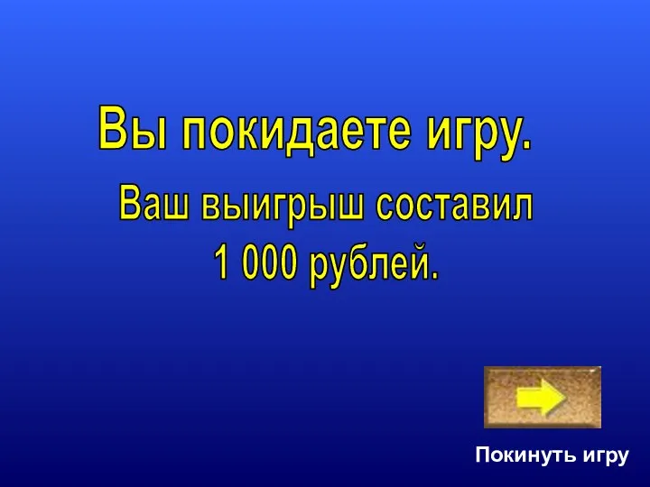 Покинуть игру Ваш выигрыш составил 1 000 рублей. Вы покидаете игру.
