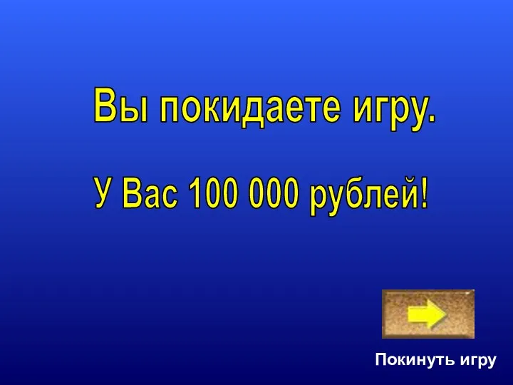Покинуть игру У Вас 100 000 рублей! Вы покидаете игру.