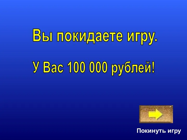 Покинуть игру У Вас 100 000 рублей! Вы покидаете игру.