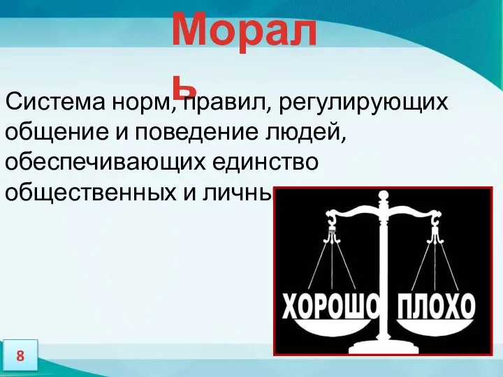 Мораль Система норм, правил, регулирующих общение и поведение людей, обеспечивающих единство общественных и личных интересов.