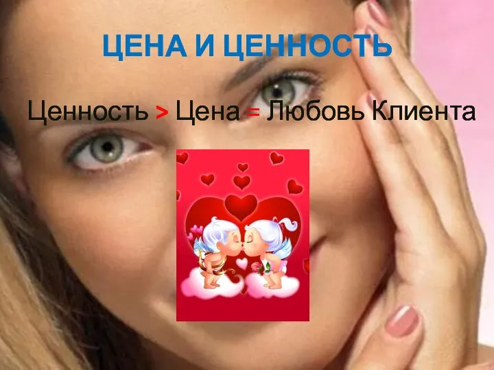 ЦЕНА И ЦЕННОСТЬ Ценность > Цена = Любовь Клиента