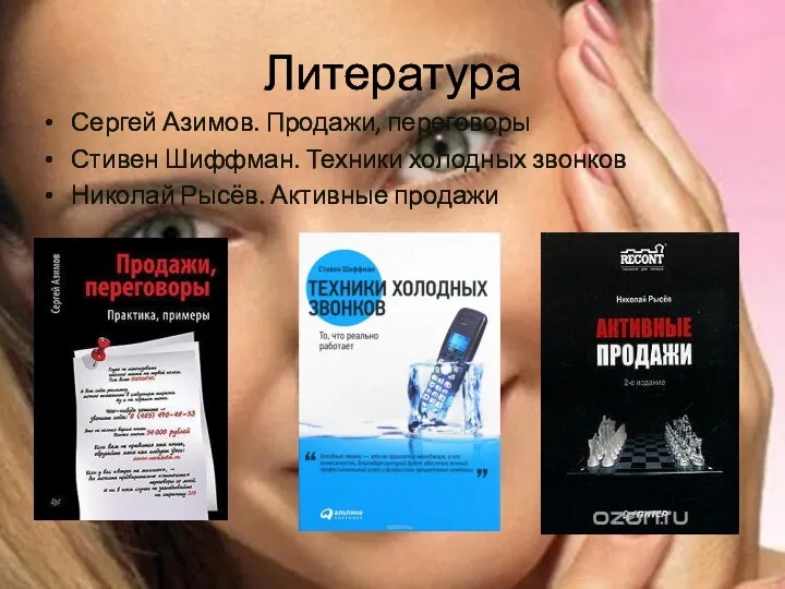 Литература Сергей Азимов. Продажи, переговоры Стивен Шиффман. Техники холодных звонков Николай Рысёв. Активные продажи