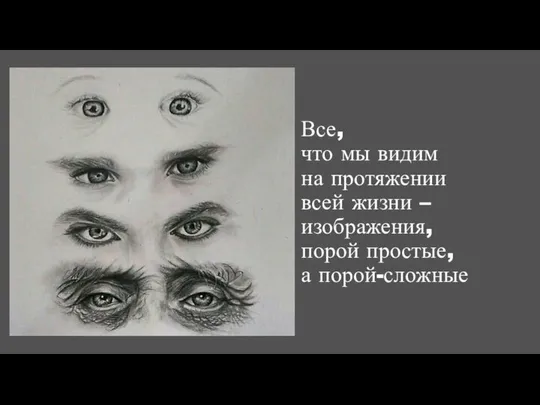 Все, что мы видим на протяжении всей жизни – изображения, порой простые, а порой-сложные