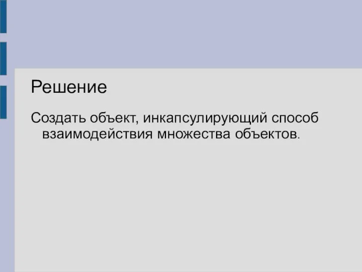 Решение Создать объект, инкапсулирующий способ взаимодействия множества объектов.