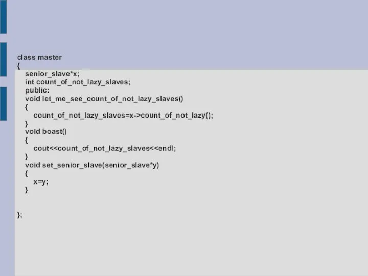 class master { senior_slave*x; int count_of_not_lazy_slaves; public: void let_me_see_count_of_not_lazy_slaves() { count_of_not_lazy_slaves=x->count_of_not_lazy(); } void boast() { cout