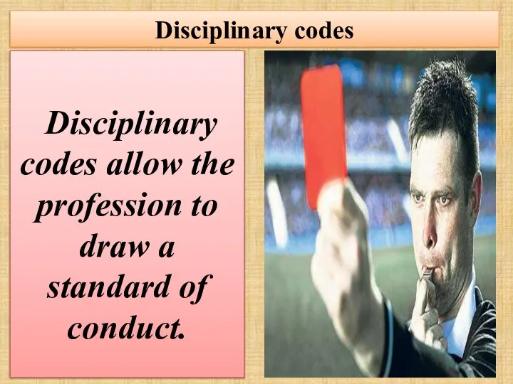 Disciplinary codes Disciplinary codes allow the profession to draw a standard of conduct.