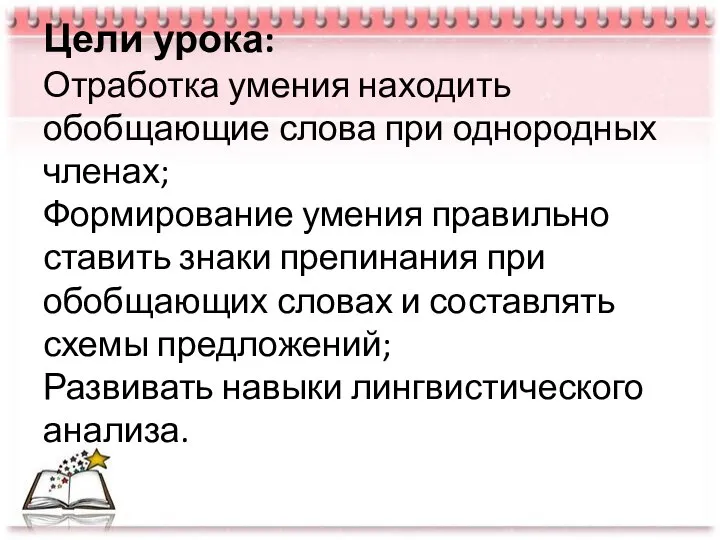 Цели урока: Отработка умения находить обобщающие слова при однородных членах; Формирование