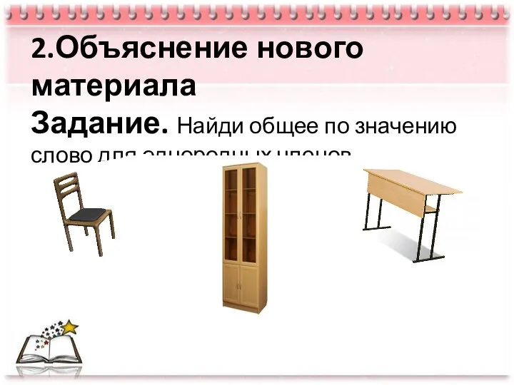 2.Объяснение нового материала Задание. Найди общее по значению слово для однородных членов.