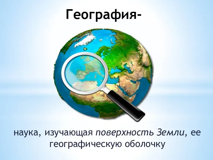 География- наука, изучающая поверхность Земли, ее географическую оболочку