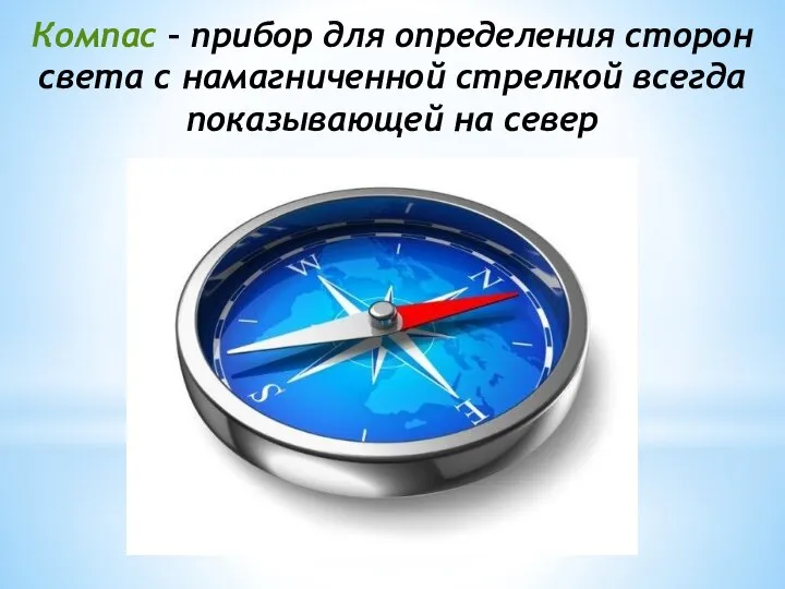 Компас – прибор для определения сторон света с намагниченной стрелкой всегда показывающей на север