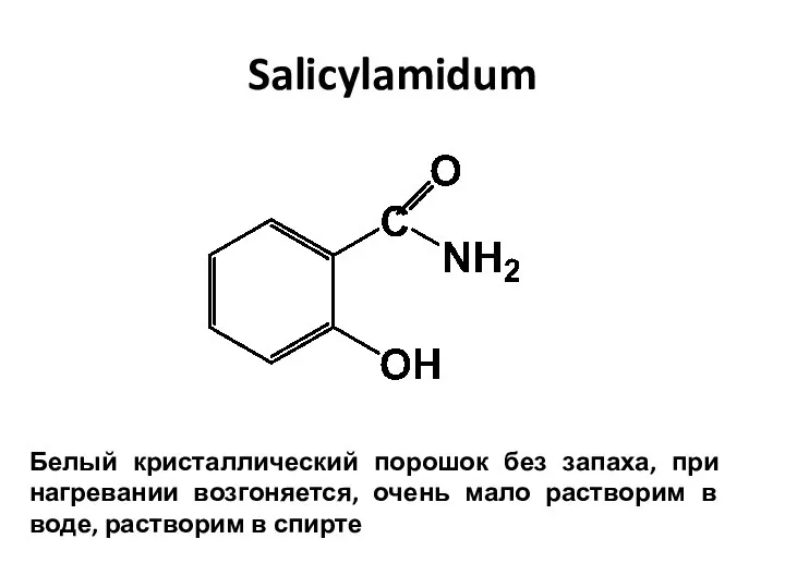 Salicylamidum Белый кристаллический порошок без запаха, при нагревании возгоняется, очень мало