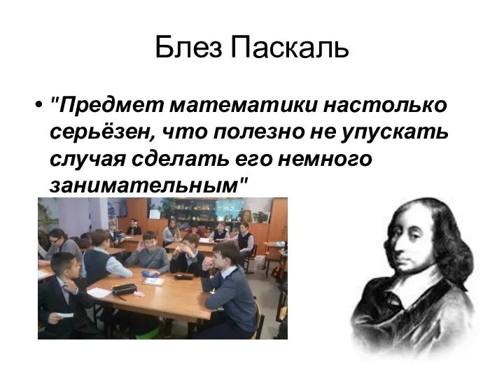 Блез Паскаль "Предмет математики настолько серьёзен, что полезно не упускать случая сделать его немного занимательным"