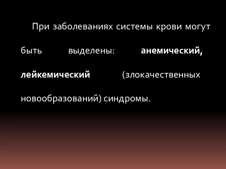 При заболеваниях системы крови могут быть выделены: анемический, лейкемический (злокачественных новообразований) синдромы.