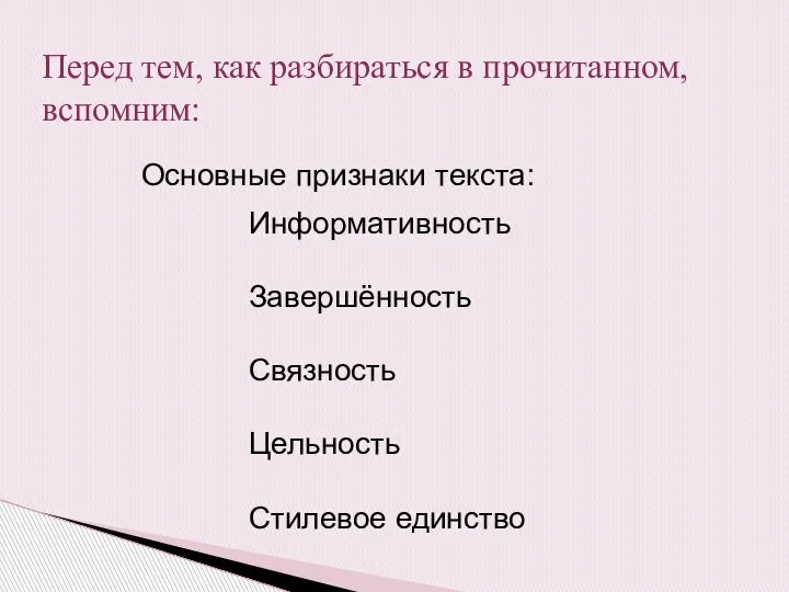 Информативность Завершённость Связность Цельность Стилевое единство Основные признаки текста: Перед тем, как разбираться в прочитанном, вспомним: