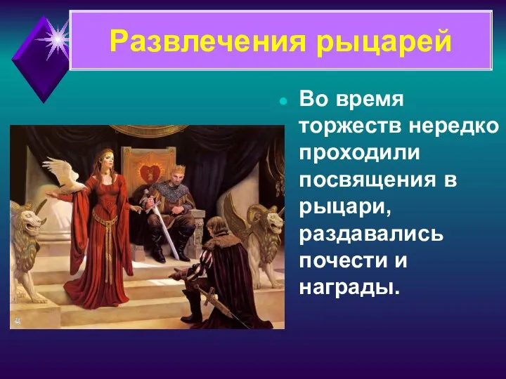 Во время торжеств нередко проходили посвящения в рыцари, раздавались почести и награды. Развлечения рыцарей