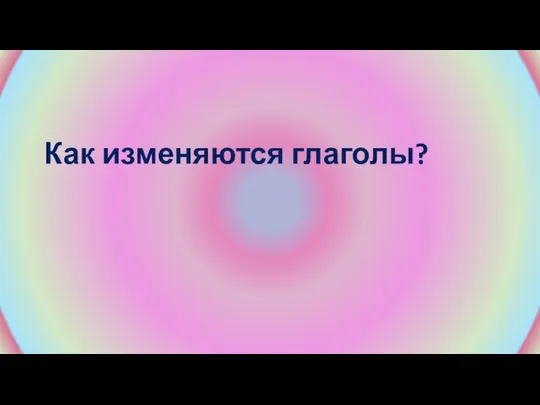 Как изменяются глаголы?