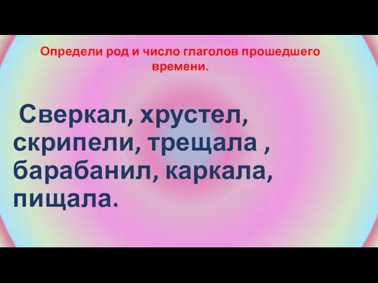 Сверкал, хрустел, скрипели, трещала , барабанил, каркала, пищала. Определи род и число глаголов прошедшего времени.