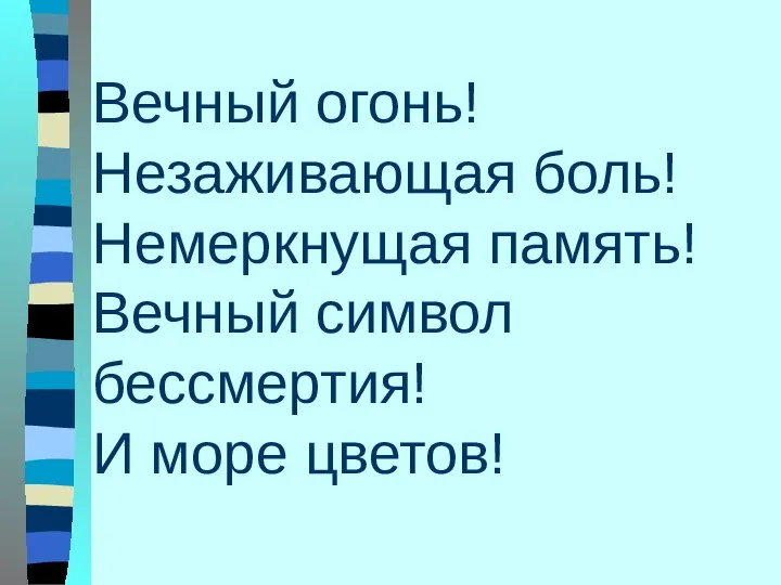 Вечный огонь! Незаживающая боль! Немеркнущая память! Вечный символ бессмертия! И море цветов!