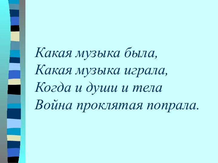 Какая музыка была, Какая музыка играла, Когда и души и тела Война проклятая попрала.