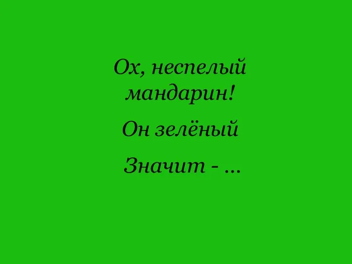 Ох, неспелый мандарин! Он зелёный Значит - …