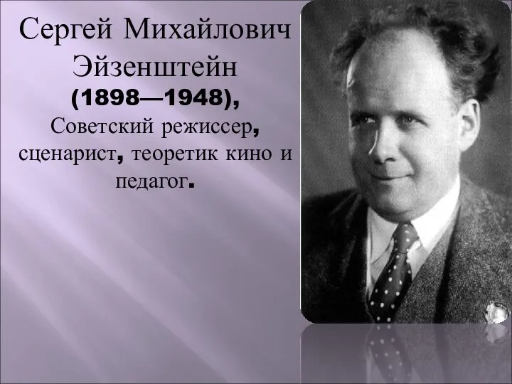 Сергей Михайлович Эйзенштейн (1898—1948), Советский режиссер, сценарист, теоретик кино и педагог.