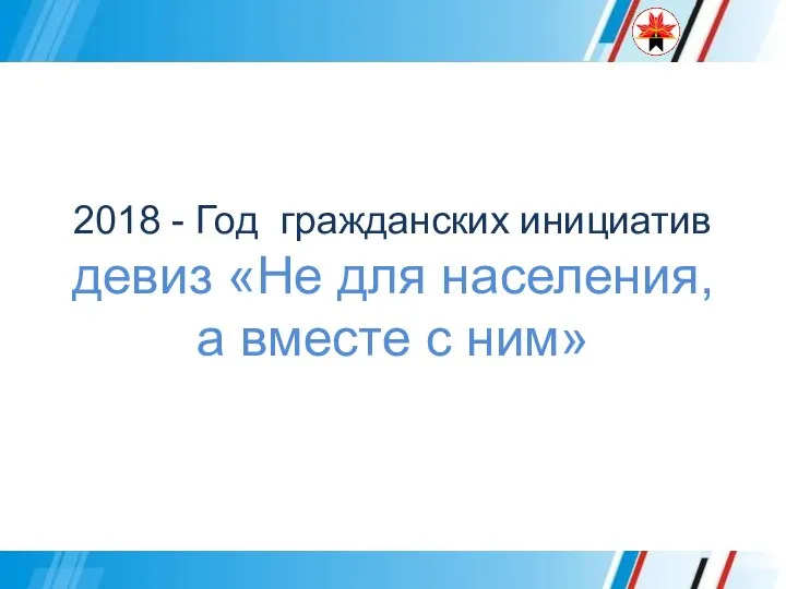 2018 - Год гражданских инициатив девиз «Не для населения, а вместе с ним»