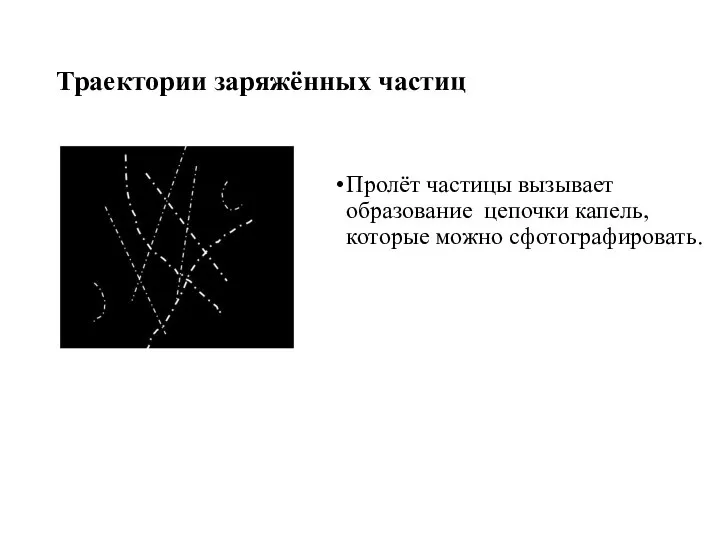 Траектории заряжённых частиц Пролёт частицы вызывает образование цепочки капель, которые можно сфотографировать.