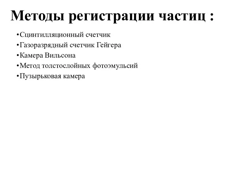 Методы регистрации частиц : Сцинтилляционный счетчик Газоразрядный счетчик Гейгера Камера Вильсона Метод толстослойных фотоэмульсий Пузырьковая камера