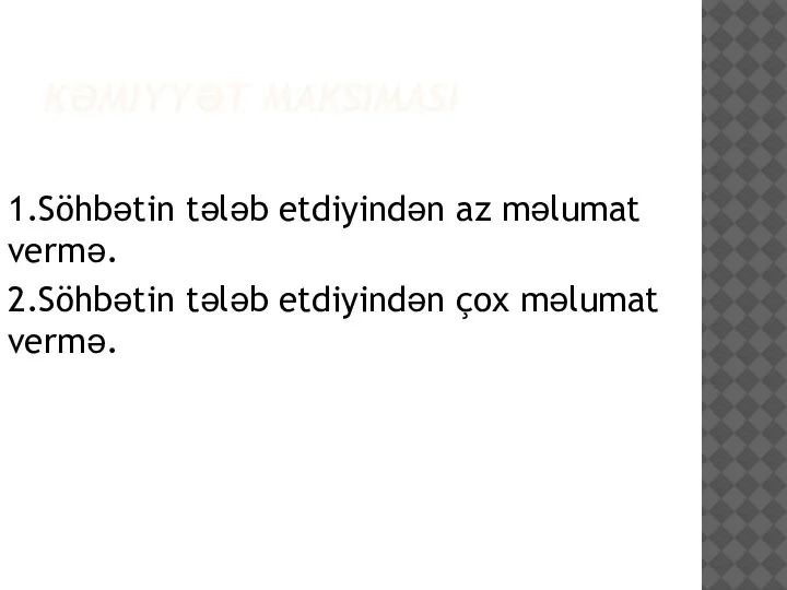 KƏMIYYƏT MAKSIMASI 1.Söhbətin tələb etdiyindən az məlumat vermə. 2.Söhbətin tələb etdiyindən çox məlumat vermə.