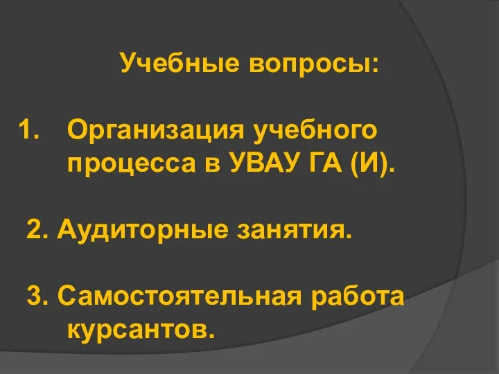 Учебные вопросы: Организация учебного процесса в УВАУ ГА (И). 2. Аудиторные занятия. 3. Самостоятельная работа курсантов.