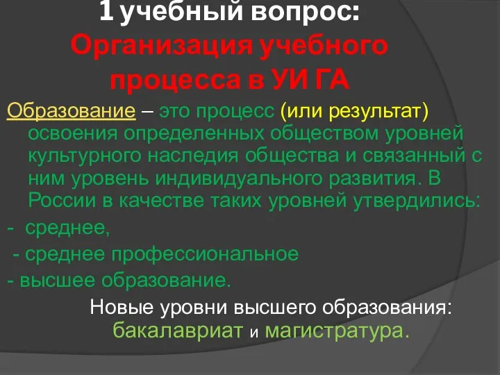 1 учебный вопрос: Организация учебного процесса в УИ ГА Образование –