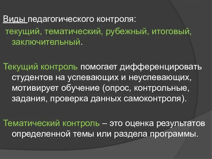 Виды педагогического контроля: текущий, тематический, рубежный, итоговый, заключительный. Текущий контроль помогает