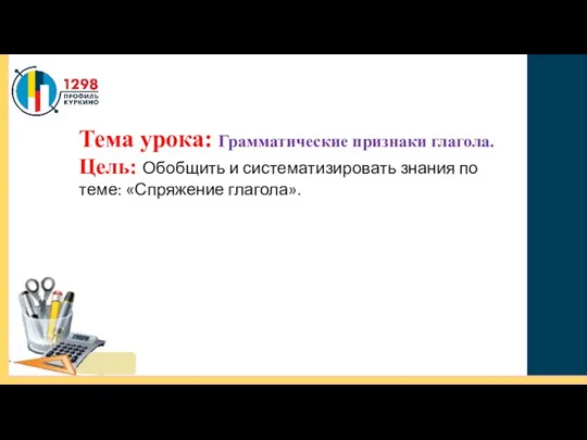 Тема урока: Грамматические признаки глагола. Цель: Обобщить и систематизировать знания по теме: «Спряжение глагола».