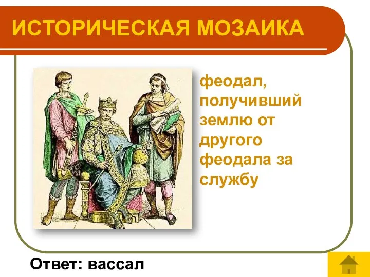 феодал, получивший землю от другого феодала за службу ИСТОРИЧЕСКАЯ МОЗАИКА Ответ: вассал