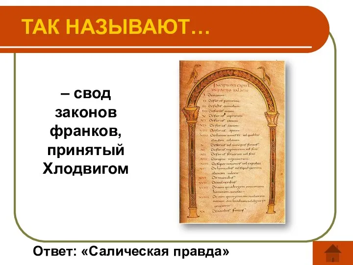 ТАК НАЗЫВАЮТ… – свод законов франков, принятый Хлодвигом Ответ: «Салическая правда»