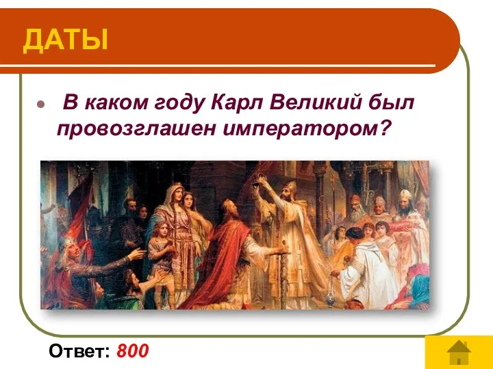 Ответ: 800 В каком году Карл Великий был провозглашен императором? ДАТЫ