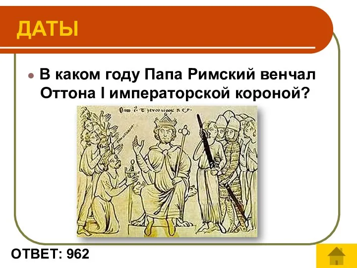 ОТВЕТ: 962 В каком году Папа Римский венчал Оттона I императорской короной? ДАТЫ