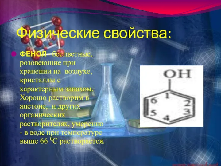 Физические свойства: ФЕНОЛ - бесцветные, розовеющие при хранении на воздухе, кристаллы