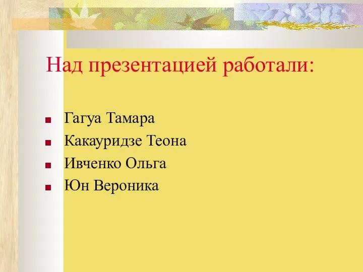 Над презентацией работали: Гагуа Тамара Какауридзе Теона Ивченко Ольга Юн Вероника