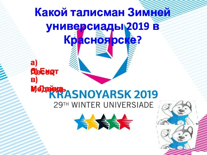 Какой талисман Зимней универсиады 2019 в Красноярске? г) Лайка б) Енот в) Медведь а) Песец