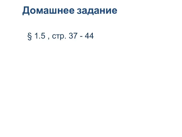 Домашнее задание § 1.5 , стр. 37 - 44