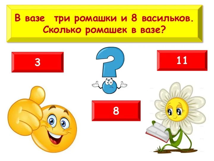 В вазе три ромашки и 8 васильков. Сколько ромашек в вазе? 3 11 8