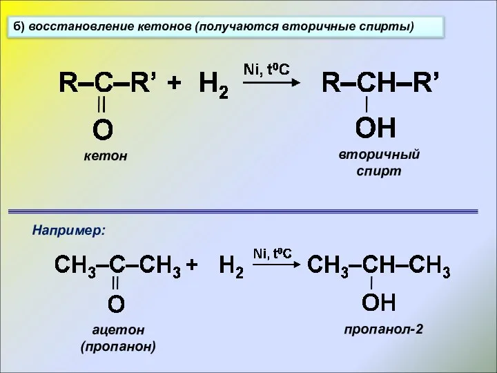 б) восстановление кетонов (получаются вторичные спирты) Например: ацетон (пропанон) пропанол-2 вторичный спирт кетон
