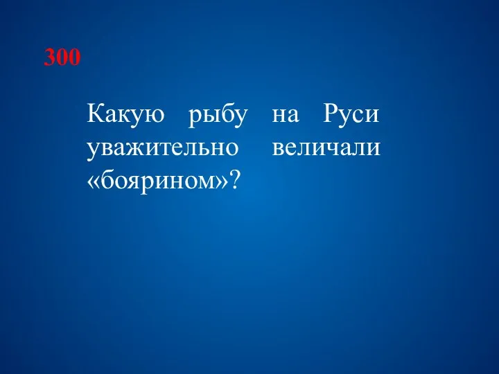 300 Какую рыбу на Руси уважительно величали «боярином»?