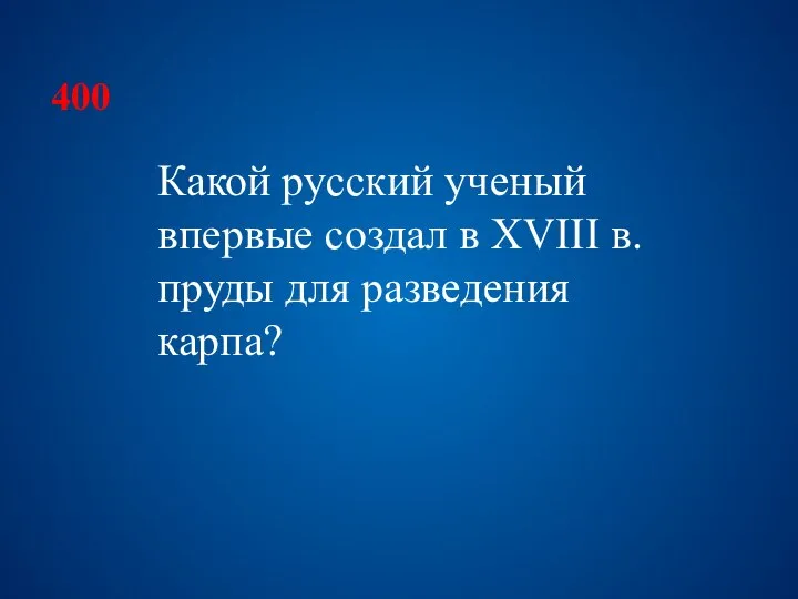 400 Какой русский ученый впервые создал в XVIII в. пруды для разведения карпа?