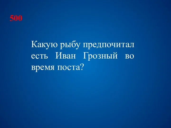 500 Какую рыбу предпочитал есть Иван Грозный во время поста?