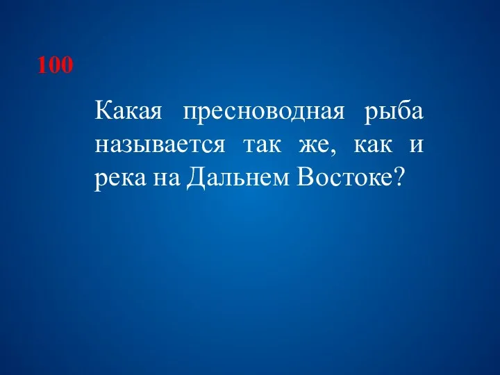 100 Какая пресноводная рыба называется так же, как и река на Дальнем Востоке?