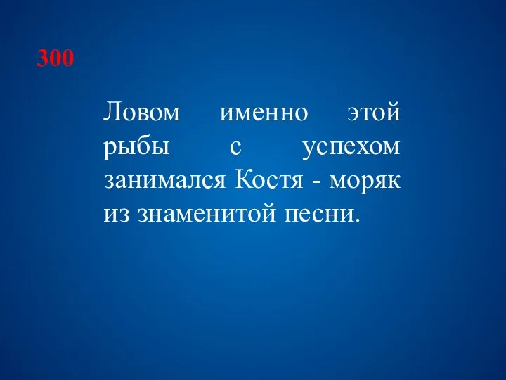 300 Ловом именно этой рыбы с успехом занимался Костя - моряк из знаменитой песни.