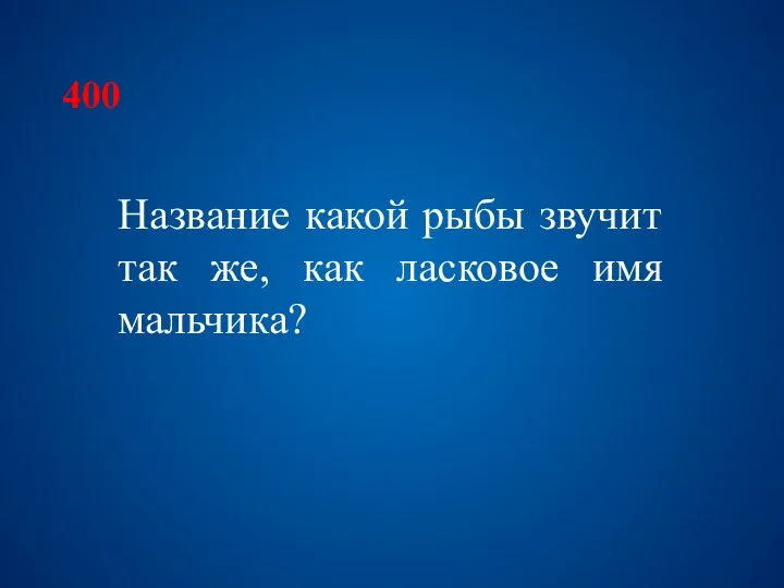 400 Название какой рыбы звучит так же, как ласковое имя мальчика?